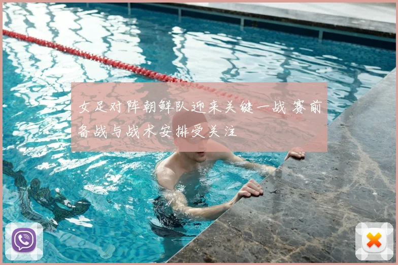 女足对阵朝鲜队迎来关键一战 赛前备战与战术安排受关注