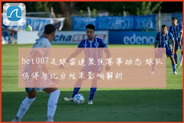 bet007足球雷速聚焦赛事动态 球队伤停与比分结果影响解析