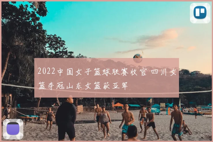 2022中国女子篮球联赛收官 四川女篮夺冠山东女篮获亚军