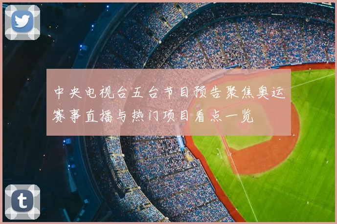 中央电视台五台节目预告聚焦奥运赛事直播与热门项目看点一览
