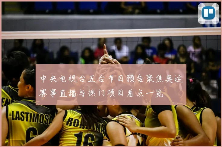 中央电视台五台节目预告聚焦奥运赛事直播与热门项目看点一览