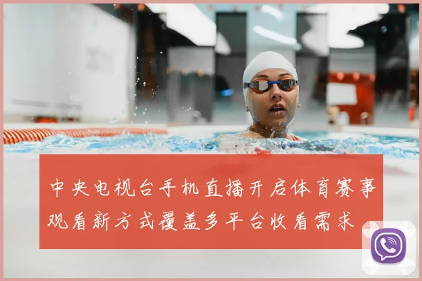 中央电视台手机直播开启体育赛事观看新方式覆盖多平台收看需求
