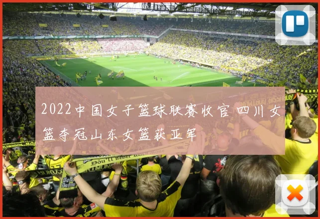 2022中国女子篮球联赛收官 四川女篮夺冠山东女篮获亚军